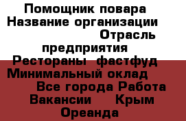 Помощник повара › Название организации ­ Fusion Service › Отрасль предприятия ­ Рестораны, фастфуд › Минимальный оклад ­ 14 000 - Все города Работа » Вакансии   . Крым,Ореанда